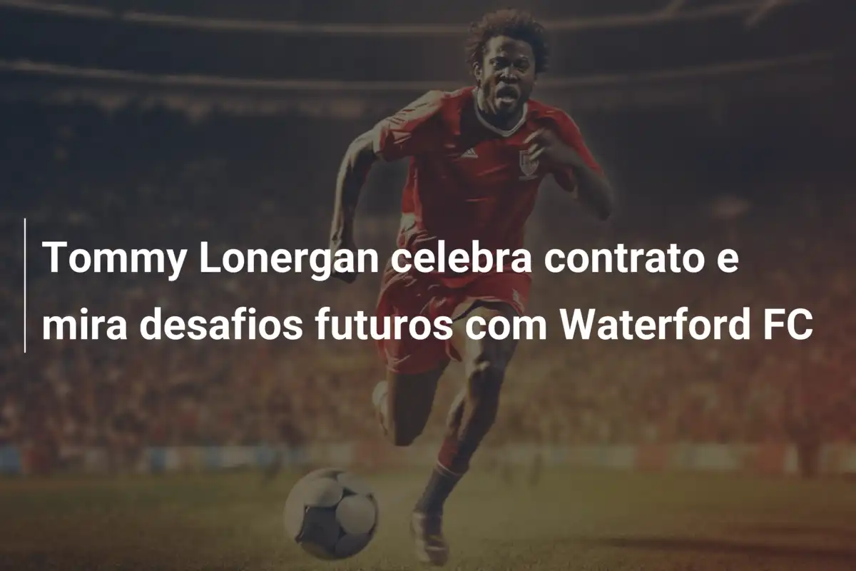 Tommy Lonergan celebra contrato e mira desafios futuros com Waterford FC