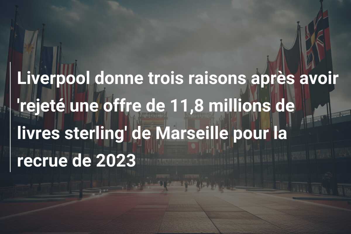 Liverpool donne trois raisons après avoir ‘rejeté une offre de 11,8 millions de livres sterling’ de Marseille pour la recrue de 2023