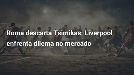 Roma descarta Tsimikas: Liverpool enfrenta dilema no mercado