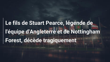Le fils de Stuart Pearce, légende de l'équipe d'Angleterre et de Nottingham Forest, décède tragiquement