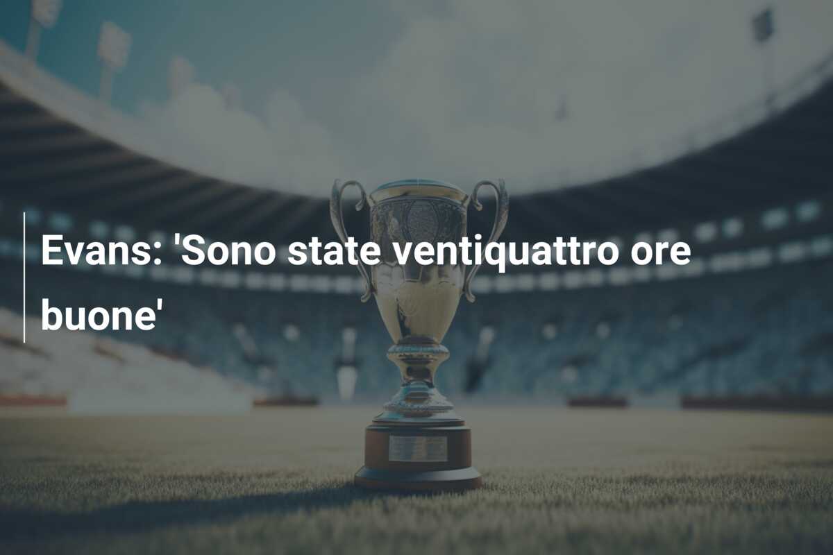 Evans: ‘Sono state ventiquattro ore buone’