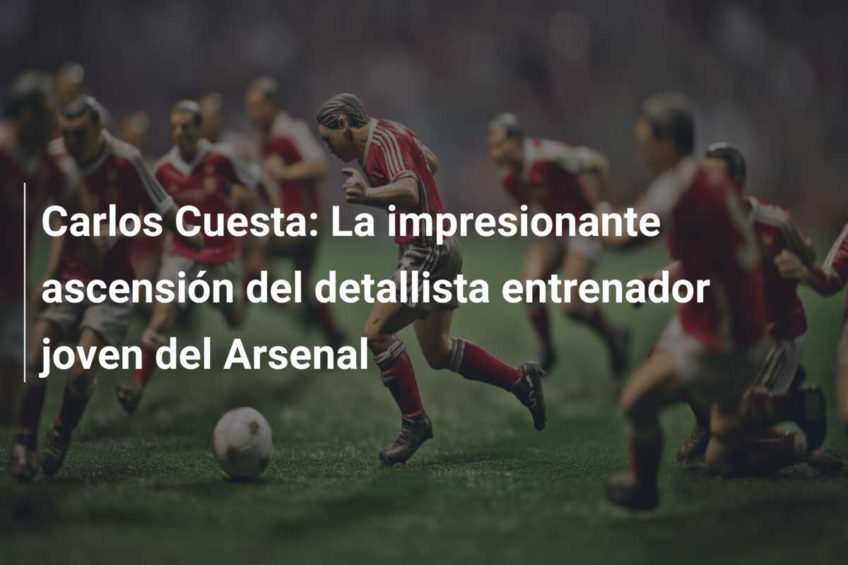 Carlos Cuesta: La impresionante ascensión del detallista entrenador joven del Arsenal