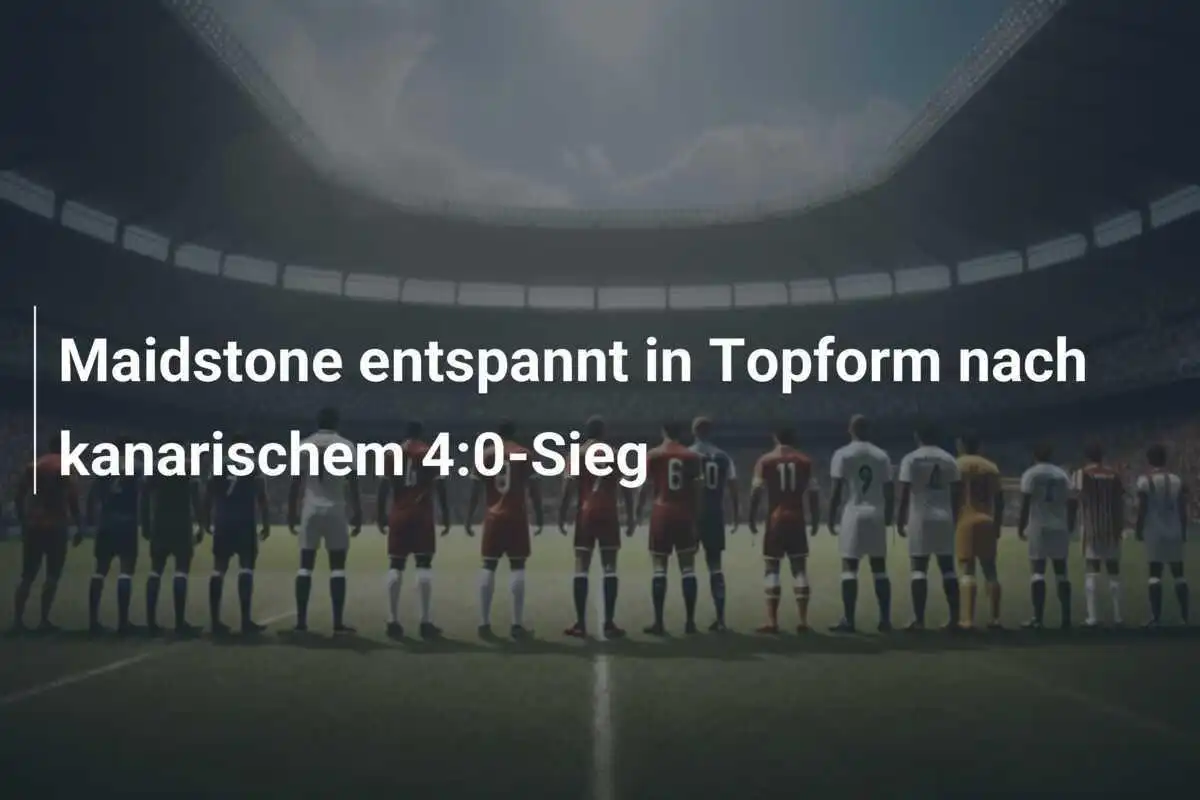Maidstone entspannt in Topform nach kanarischem 4:0-Sieg