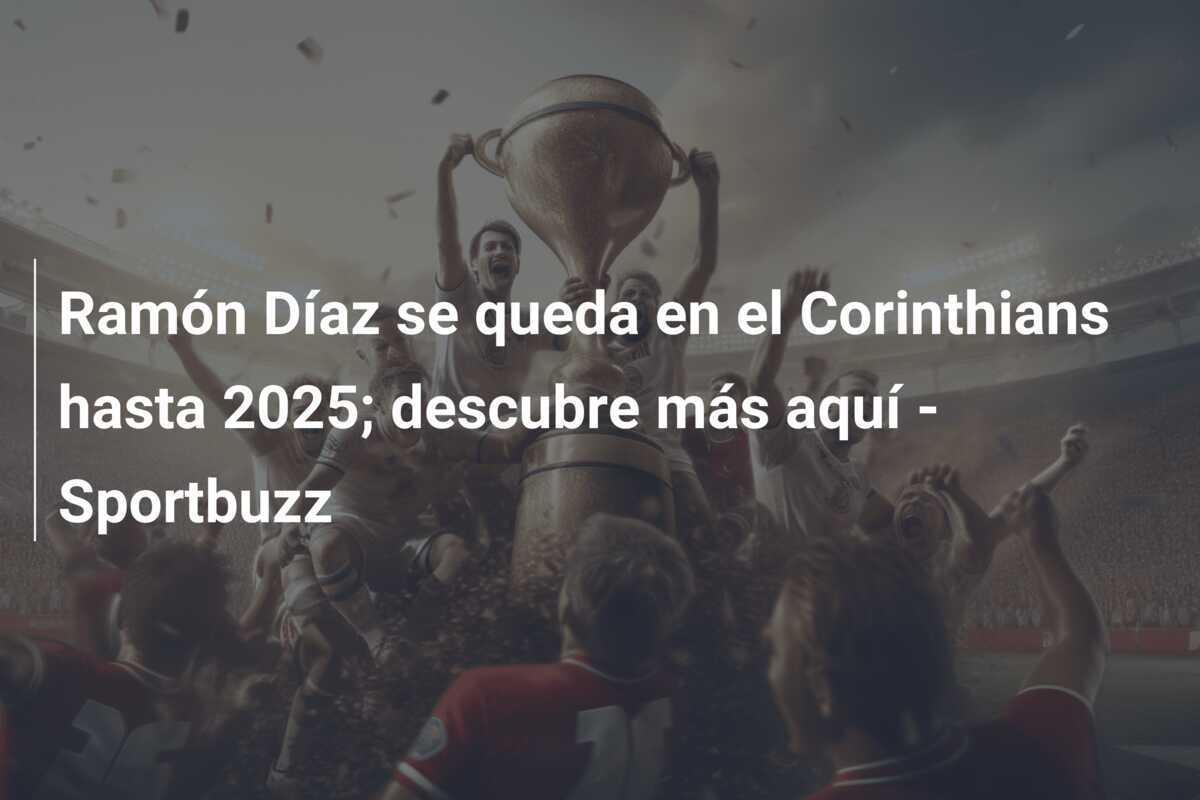 Ramón Díaz se queda en el Corinthians hasta 2025; descubre más aquí - Sportbuzz