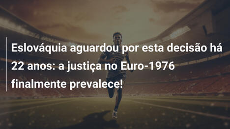 Eslováquia aguardou por esta decisão há 22 anos: a justiça no Euro-1976 finalmente prevalece!