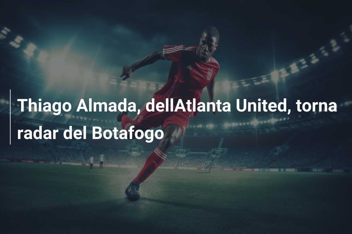 Thiago Almada, dellAtlanta United, torna radar del Botafogo