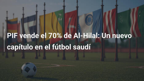 PIF vende el 70% de Al-Hilal: Un nuevo capítulo en el fútbol saudí