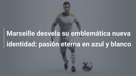 Marseille desvela su emblemática nueva identidad: pasión eterna en azul y blanco