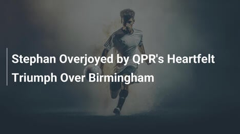 스테판, QPR의 감동적인 버밍엄 승리에 기쁨 폭발