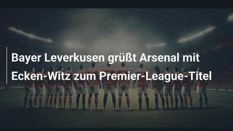 Bayer Leverkusen grüßt Arsenal mit Ecken-Witz zum Premier-League-Titel