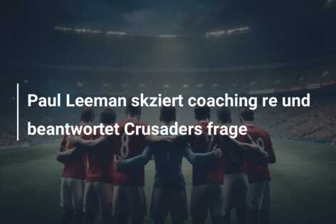 Paul Leeman skziert coaching re und beantwortet Crusaders frage