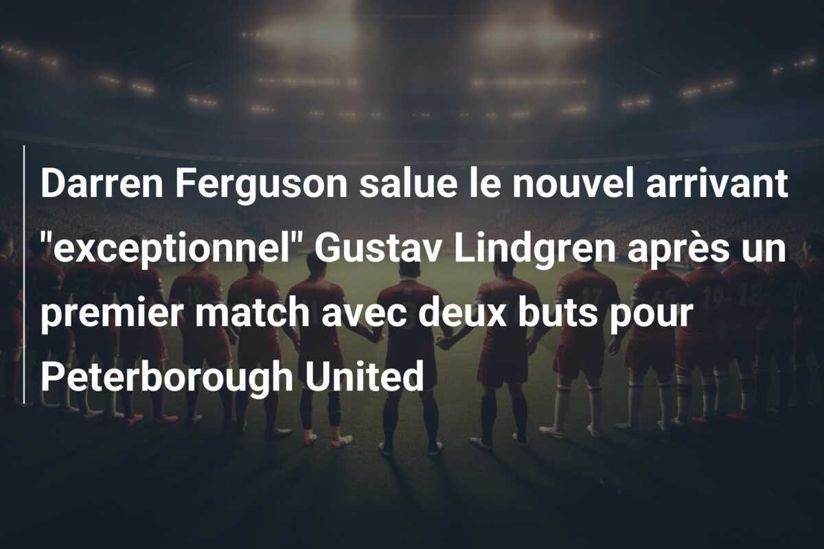 Darren Ferguson salue le nouvel arrivant "exceptionnel" Gustav Lindgren après un premier match avec deux buts pour Peterborough United