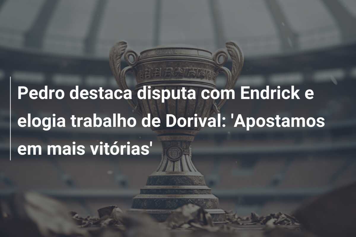 Pedro destaca disputa com Endrick e elogia trabalho de Dorival: ‘Apostamos em mais vitórias’