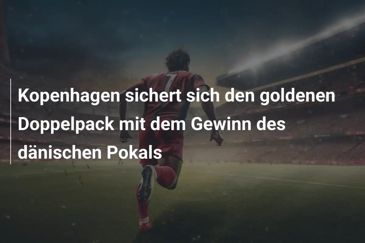 Kopenhagen sichert sich den goldenen Doppelpack mit dem Gewinn des dänischen Pokals
