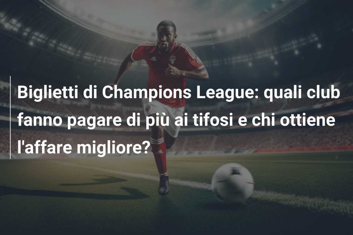 Biglietti di Champions League: quali club fanno pagare di più ai tifosi e chi ottiene l'affare migliore?