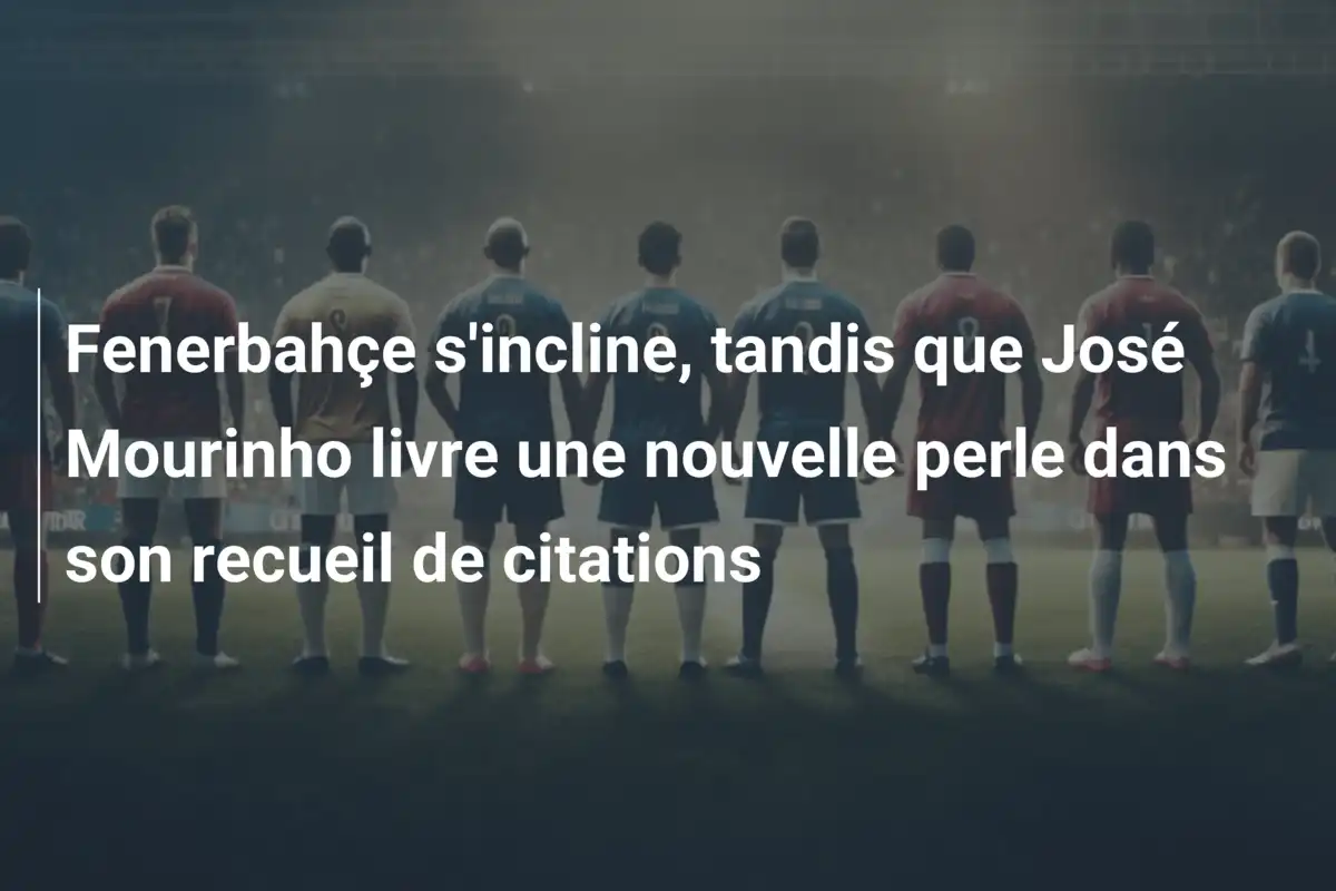 Fenerbahçe s'incline, tandis que José Mourinho livre une nouvelle perle dans son recueil de citations