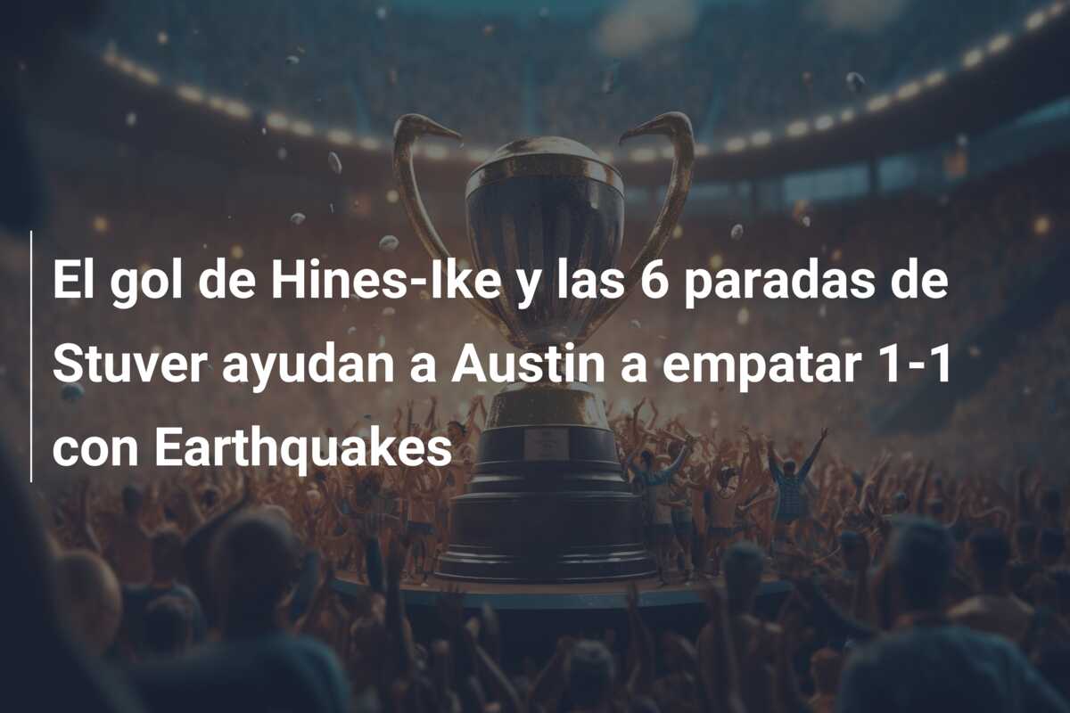El gol de Hines-Ike y las 6 paradas de Stuver ayudan a Austin a empatar 1-1 con Earthquakes