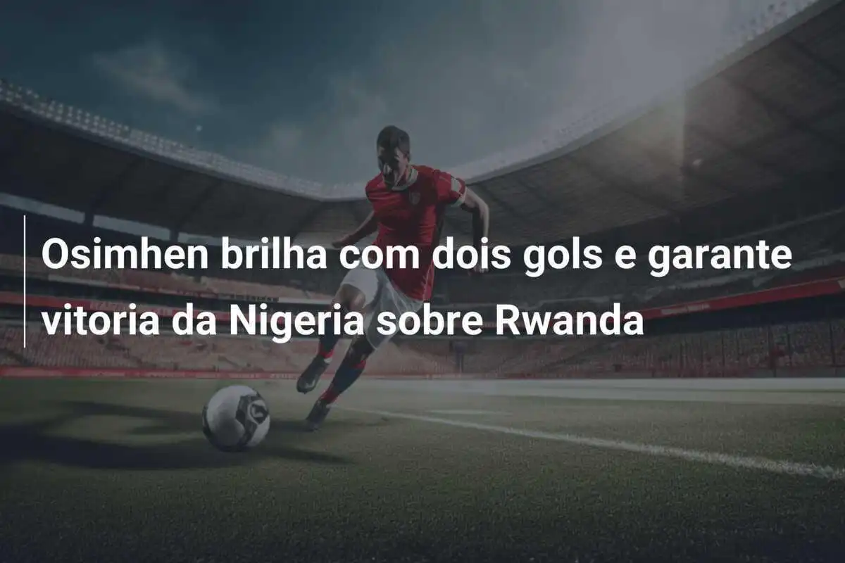 Osimhen brilha com dois gols e garante vitoria da Nigeria sobre Rwanda