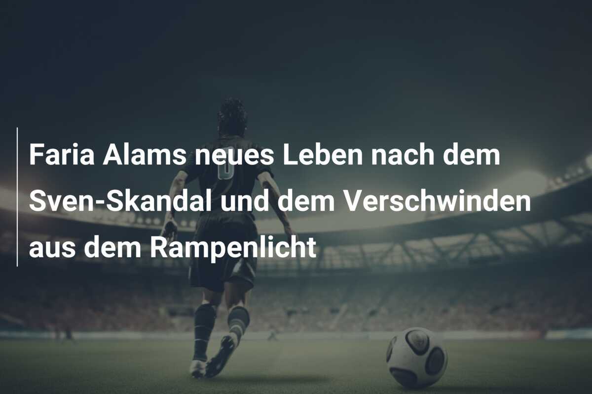 Faria Alams neues Leben nach dem Sven-Skandal und dem Verschwinden aus dem Rampenlicht
