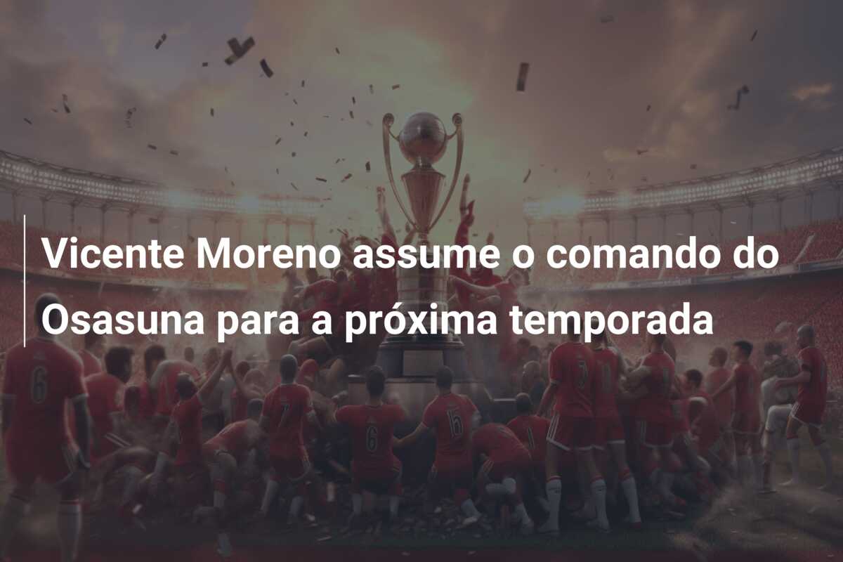 Vicente Moreno assume o comando do Osasuna para a próxima temporada
