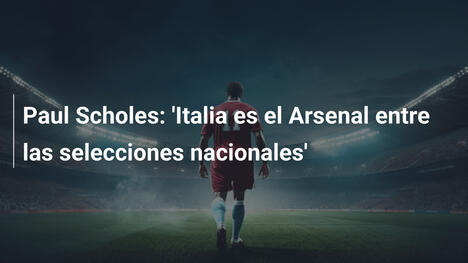 Paul Scholes: 'Italia es el Arsenal entre las selecciones nacionales'
