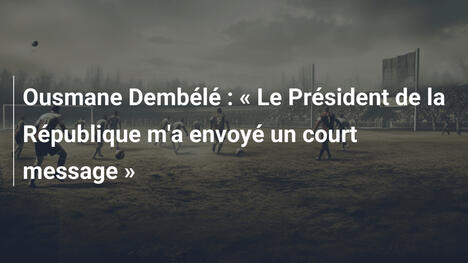 Ousmane Dembélé : « Le Président de la République m'a envoyé un court message »