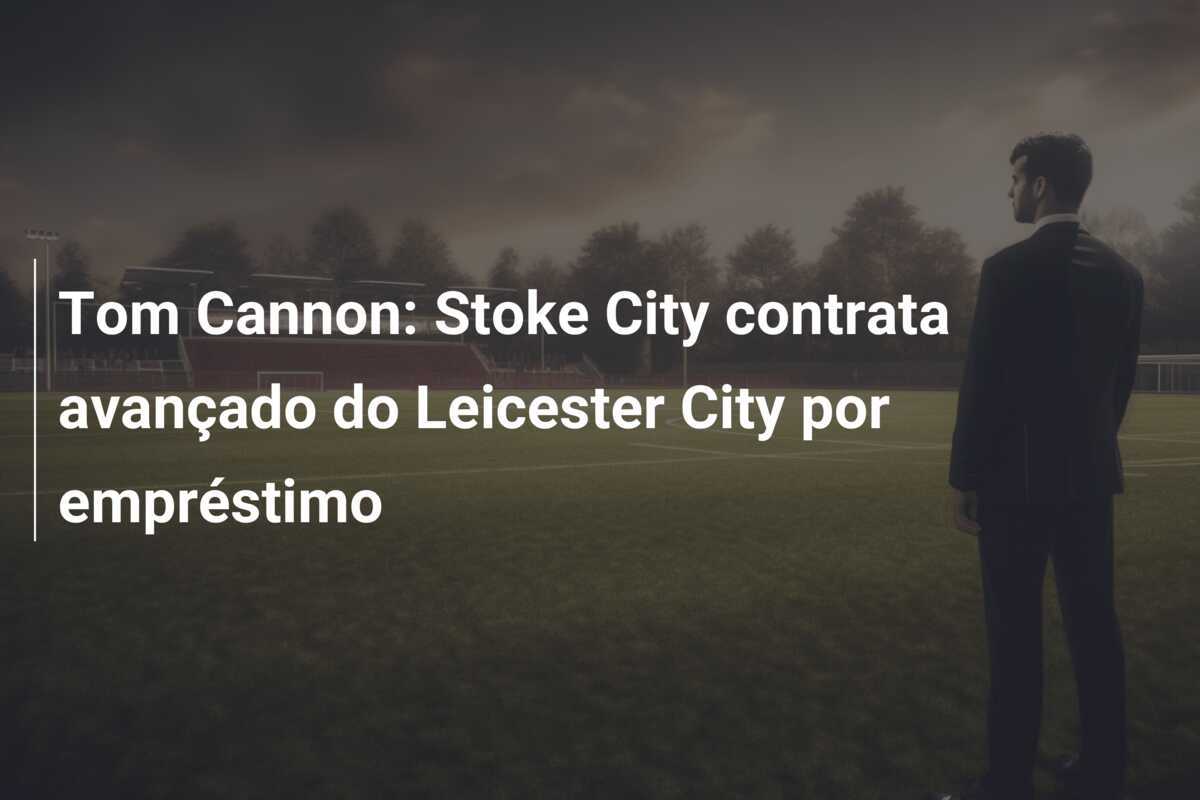 Tom Cannon: Stoke City contrata avançado do Leicester City por empréstimo