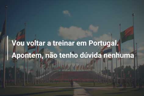 Vou voltar a treinar em Portugal. Apontem, não tenho dúvida nenhuma