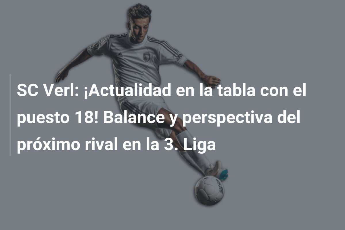 SC Verl: ¡Actualidad en la tabla con el puesto 18! Balance y perspectiva del próximo rival en la 3. Liga