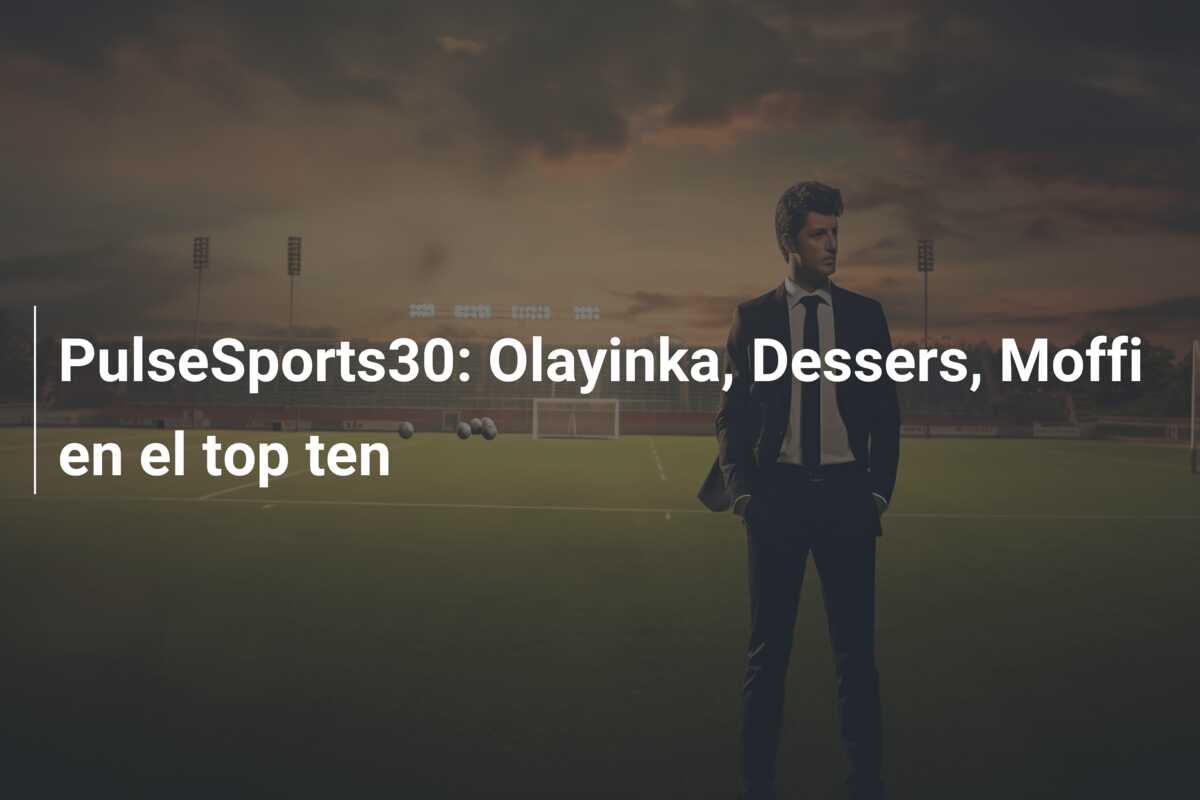 PulseSports30: Olayinka, Dessers, Moffi en el top ten