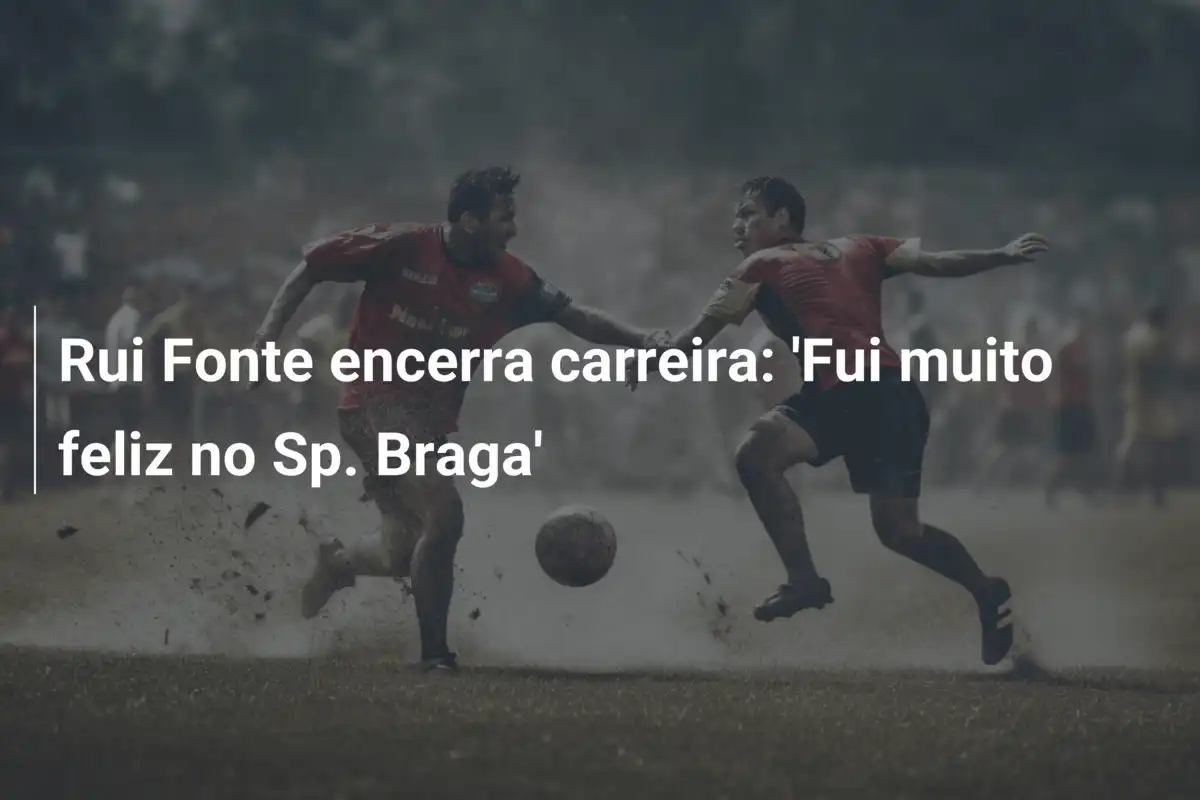 Rui Fonte encerra carreira: 'Fui muito feliz no Sp. Braga'