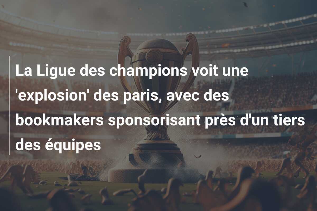 La Ligue des champions voit une 'explosion' des paris, avec des bookmakers sponsorisant près d'un tiers des équipes
