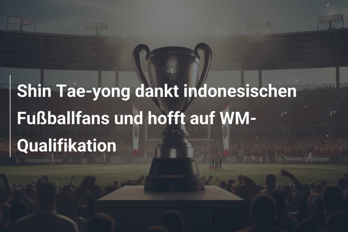 Shin Tae-yong dankt indonesischen Fußballfans und hofft auf WM-Qualifikation