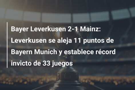 Bayer Leverkusen 2-1 Mainz: Leverkusen se aleja 11 puntos de Bayern Munich y establece récord invicto de 33 juegos