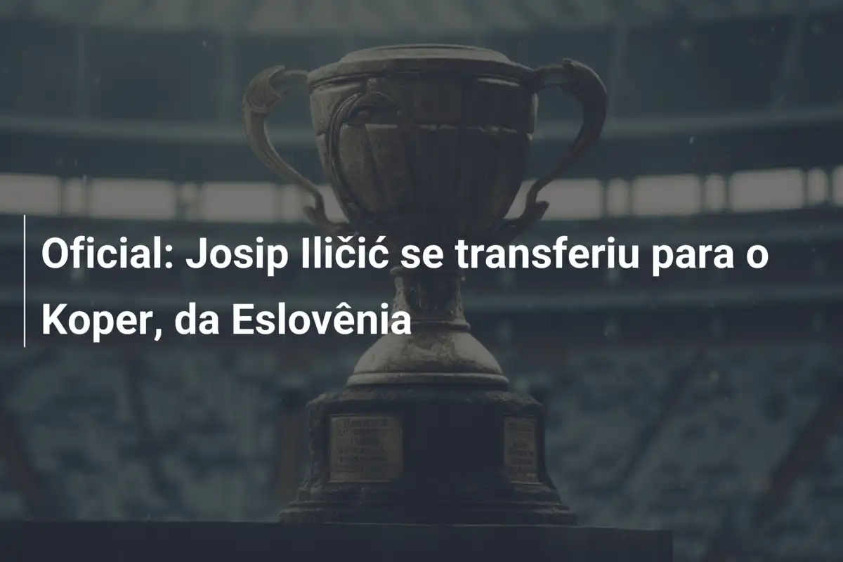 Oficial: Josip Iličić se transferiu para o Koper, da Eslovênia