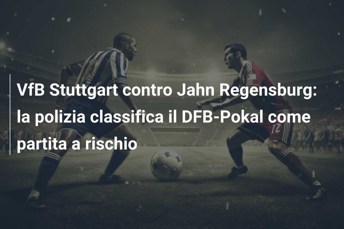VfB Stuttgart contro Jahn Regensburg: la polizia classifica il DFB-Pokal come partita a rischio
