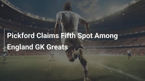 Pickford al Quinto Posto tra i Grandi Portieri Inglesi