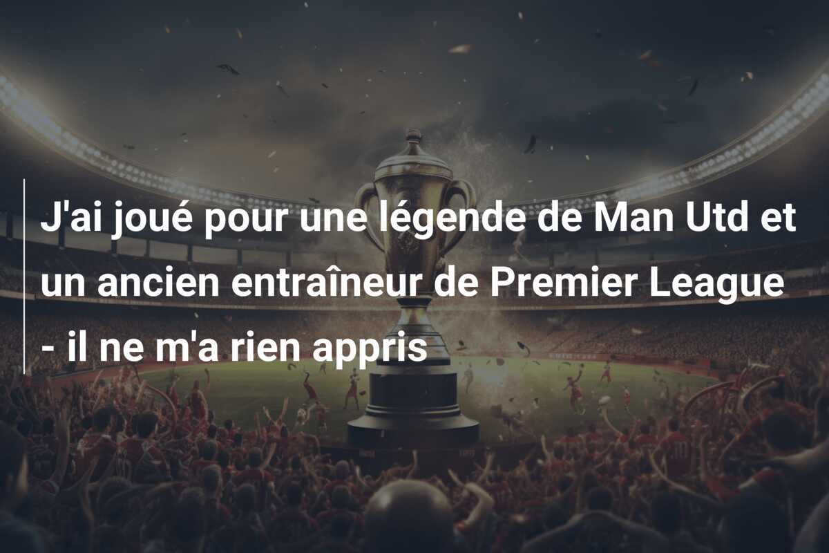 J'ai joué pour une légende de Man Utd et un ancien entraîneur de Premier League - il ne m'a rien appris