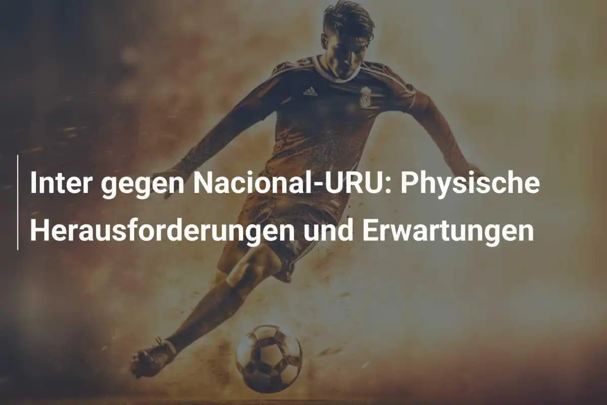 Inter gegen Nacional-URU: Physische Herausforderungen und Erwartungen
