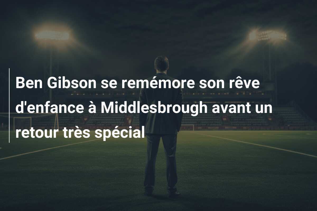 Ben Gibson se remémore son rêve d'enfance à Middlesbrough avant un retour très spécial