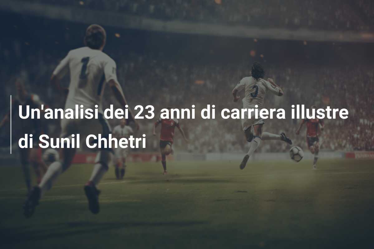 Un’analisi dei 23 anni di carriera illustre di Sunil Chhetri