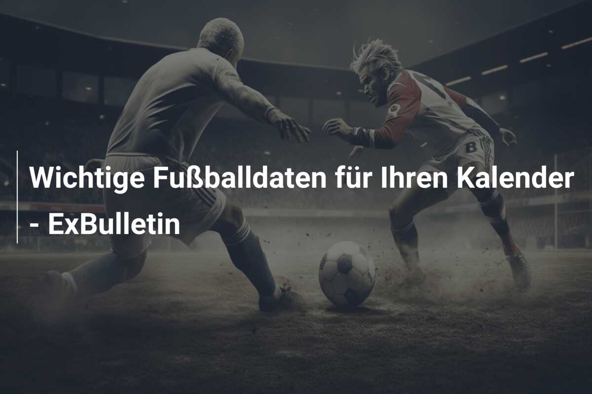 Wichtige Fußballdaten für Ihren Kalender – ExBulletin