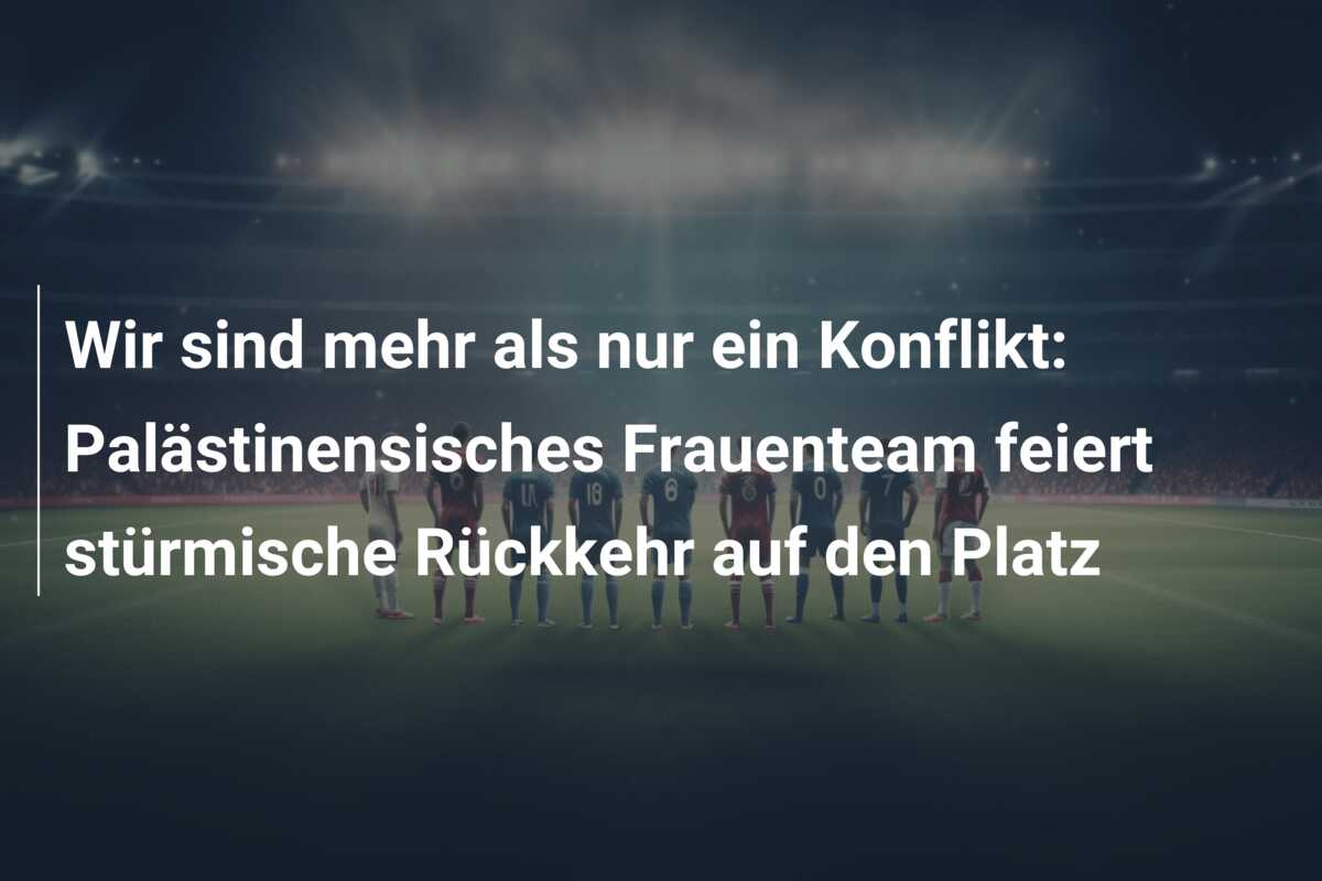 Wir sind mehr als nur ein Konflikt: Palästinensisches Frauenteam feiert stürmische Rückkehr auf den Platz