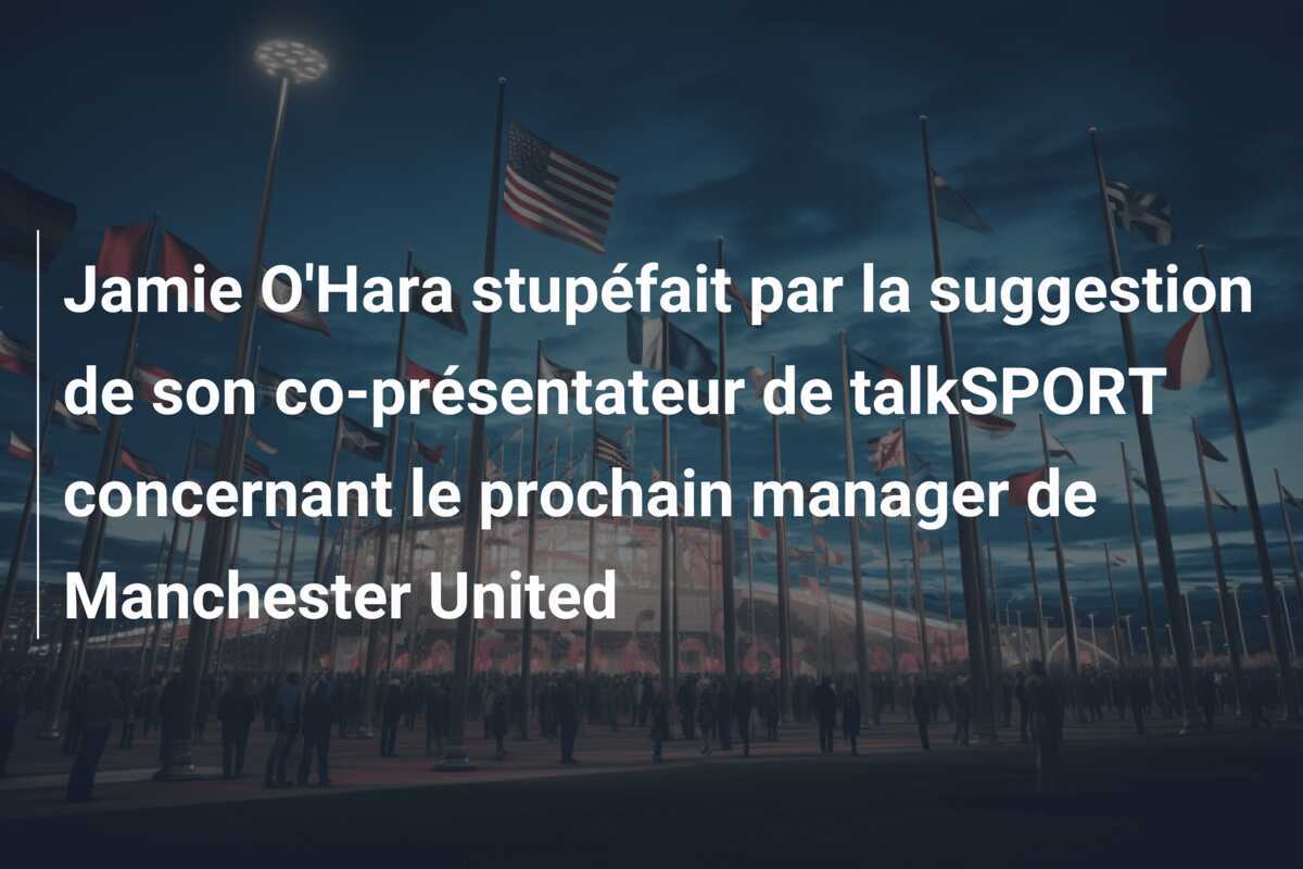 Jamie O'Hara stupéfait par la suggestion de son co-présentateur de talkSPORT concernant le prochain manager de Manchester United