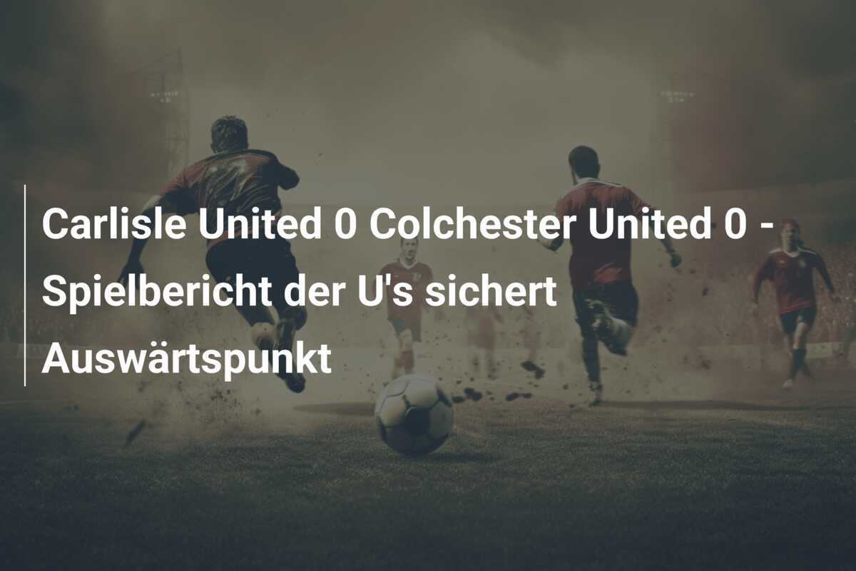 Carlisle United 0 Colchester United 0 - Spielbericht der U's sichert Auswärtspunkt