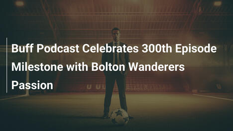 Buff-Podcast feiert 300. Episode mit Bolton-Wanderers-Passion