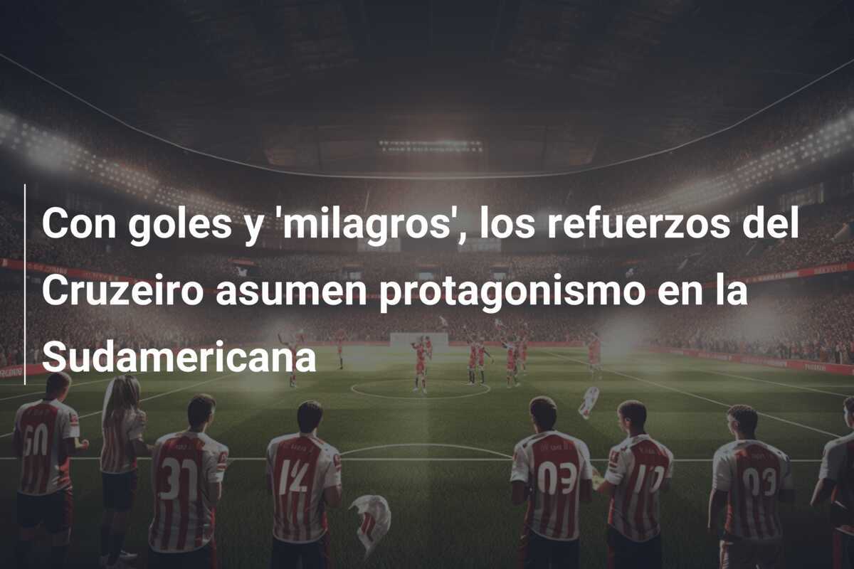 Con goles y 'milagros', los refuerzos del Cruzeiro asumen protagonismo en la Sudamericana