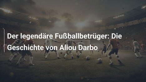 Der legendäre Fußballbetrüger: Die Geschichte von Aliou Darbo