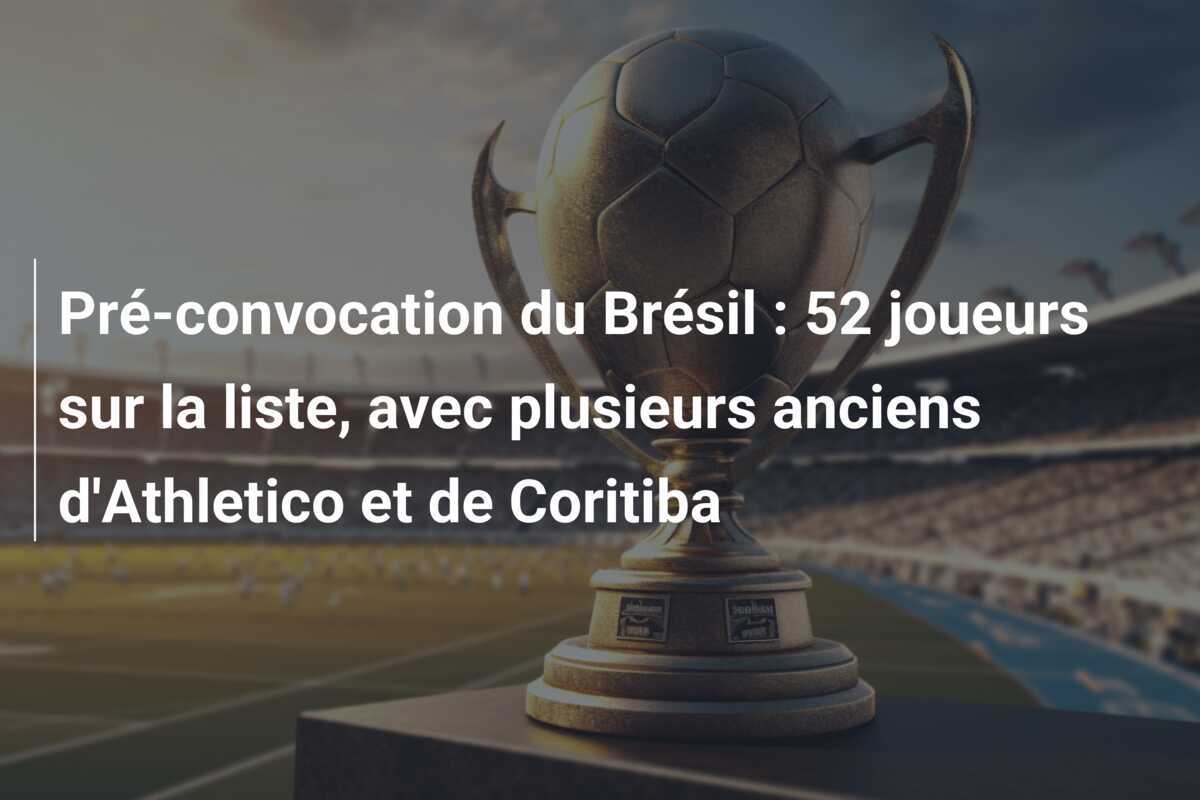 Pré-convocation du Brésil : 52 joueurs sur la liste, avec plusieurs anciens d'Athletico et de Coritiba