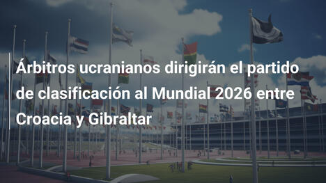 Árbitros ucranianos dirigirán el partido de clasificación al Mundial 2026 entre Croacia y Gibraltar